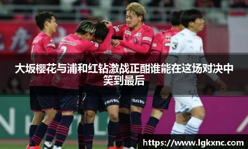 大坂樱花与浦和红钻激战正酣谁能在这场对决中笑到最后
